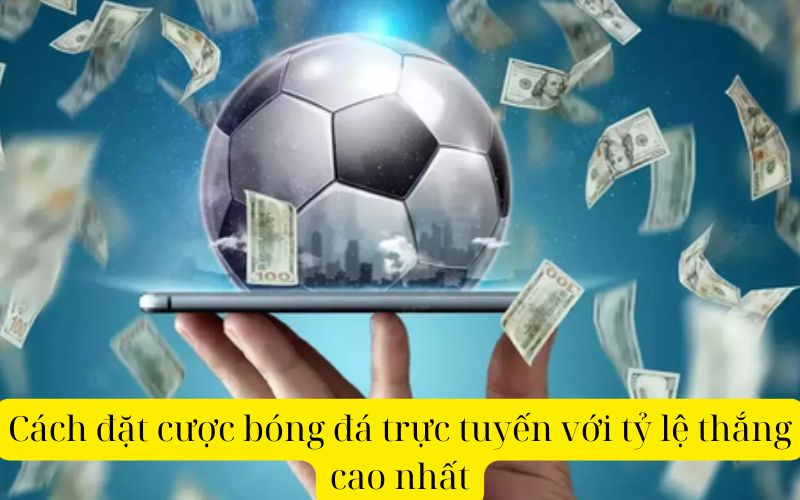 Cách đặt cược bóng đá trực tuyến với tỷ lệ thắng cao nhất