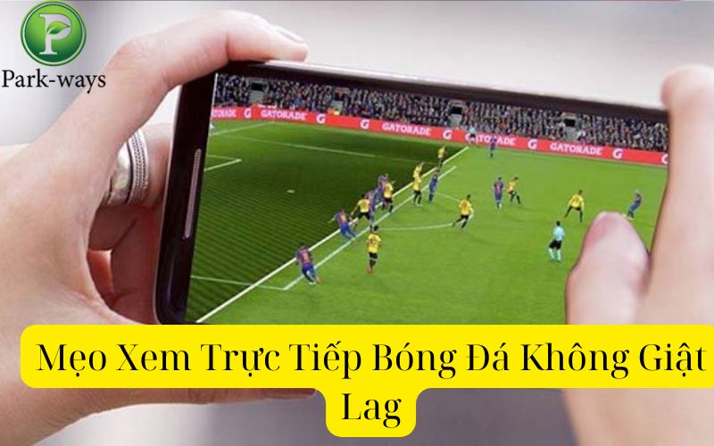 Mẹo Xem Trực Tiếp Bóng Đá Không Giật Lag