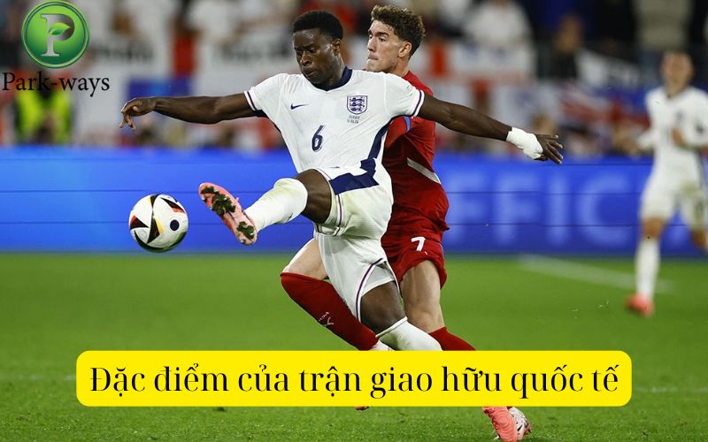 Đặc điểm của trận giao hữu quốc tế