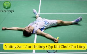 Những Sai Lầm Thường Gặp Khi Chơi Cầu Lông