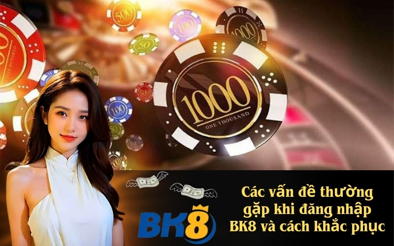 Các vấn đề thường gặp khi đăng nhập BK8 và cách khắc phục