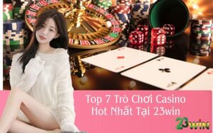 Top 7 Trò Chơi Casino Hot Nhất Tại 23win