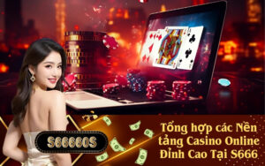 Tổng hợp các Nền tảng Casino Online Đỉnh Cao Tại S666