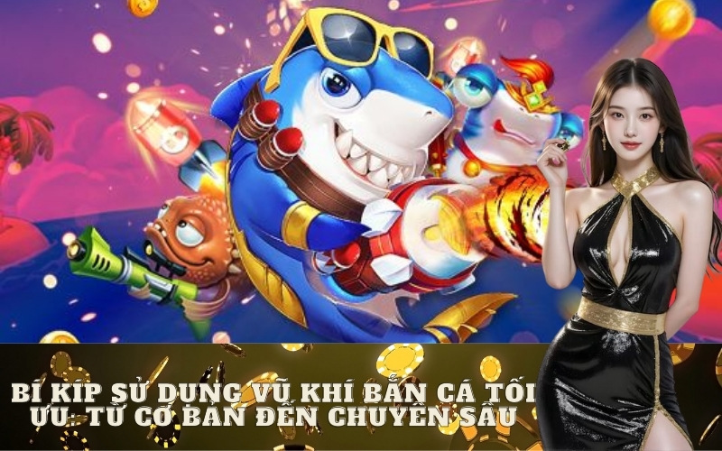 Bí Kíp Sử Dụng Vũ Khí Bắn Cá Tối Ưu: Từ Cơ Bản Đến Chuyên Sâu