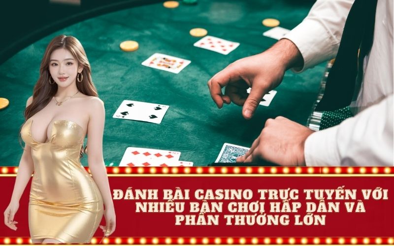 Đánh bài casino trực tuyến với nhiều bàn chơi hấp dẫn và phần thưởng lớn