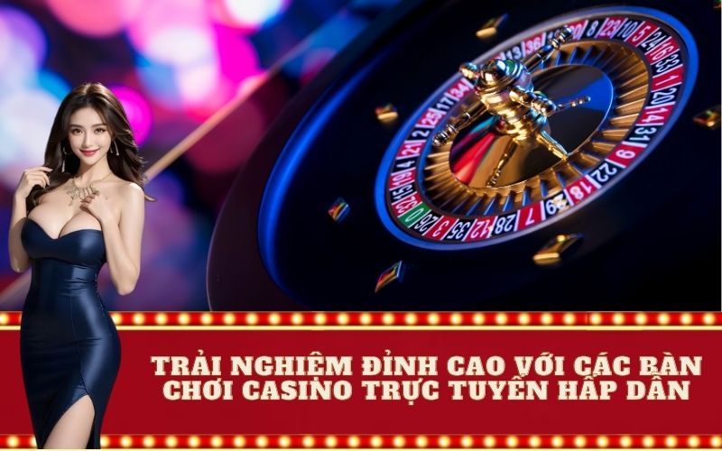 Trải Nghiệm Đỉnh Cao Với Các Bàn Chơi Casino Trực Tuyến Hấp Dẫn