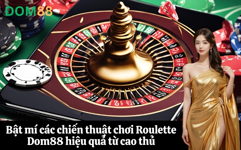 Bật mí các chiến thuật chơi Roulette Dom88 hiệu quả từ cao thủ