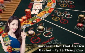 Baccarat Chơi Thật Ăn Tiền Okchoi – Tỷ Lệ Thắng Cao