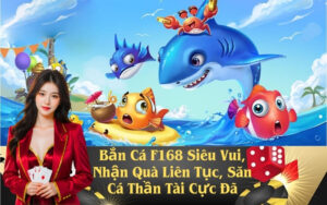 Bắn Cá F168 Siêu Vui, Nhận Quà Liên Tục, Săn Cá Thần Tài Cực Đã