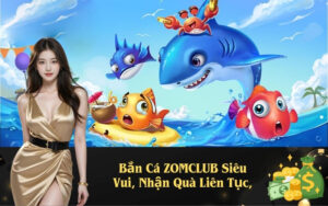 Bắn Cá ZOMCLUB Siêu Vui, Nhận Quà Liên Tục,