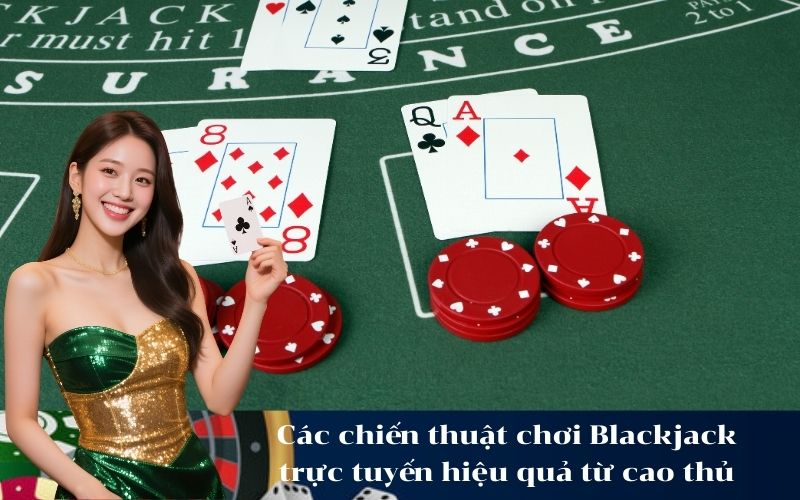 Các chiến thuật chơi Blackjack trực tuyến hiệu quả từ cao thủ