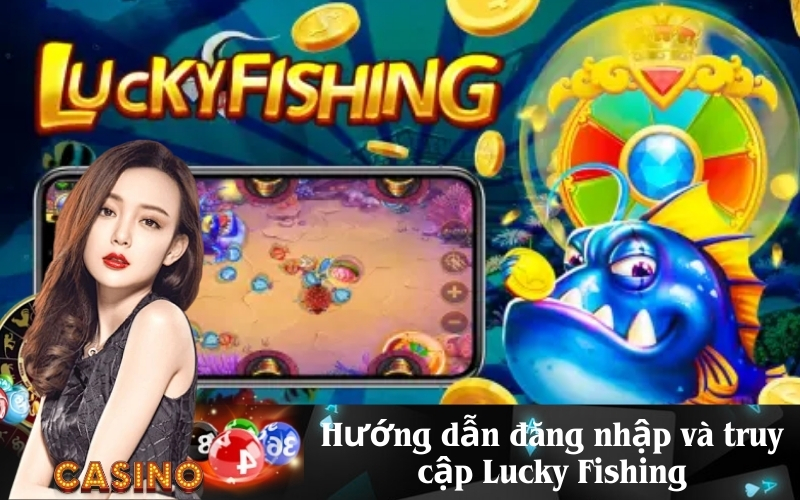 Hướng dẫn đăng nhập và truy cập Lucky Fishing