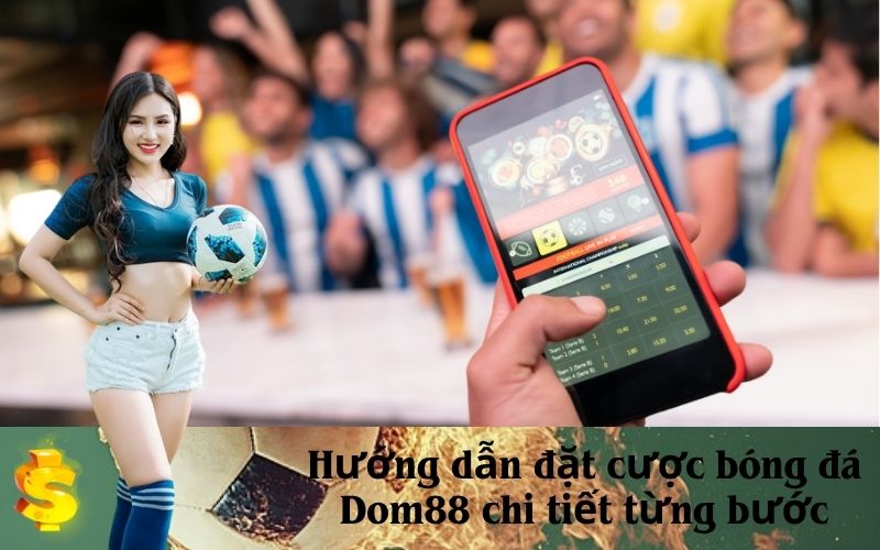 Hướng dẫn đặt cược bóng đá Dom88 chi tiết từng bước