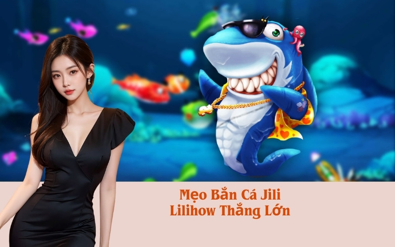 Mẹo Bắn Cá Jili Lilihow Thắng Lớn