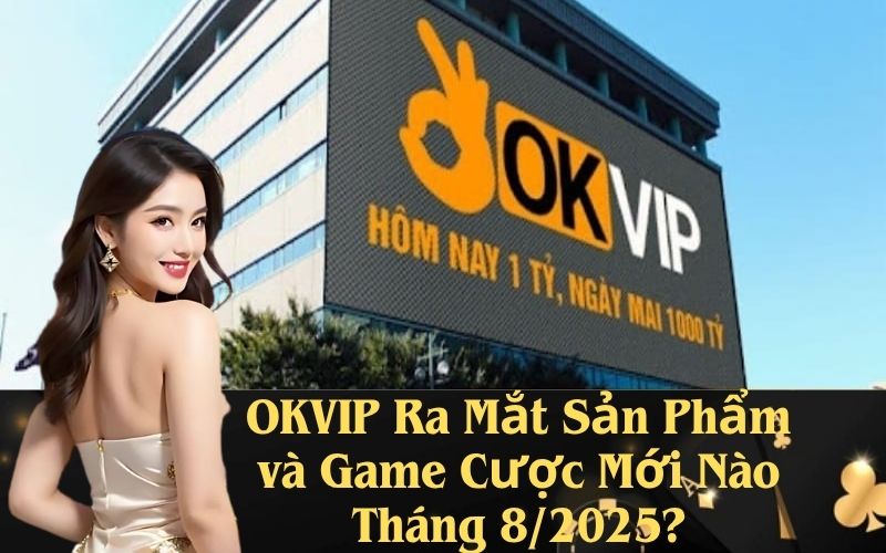 OKVIP Ra Mắt Sản Phẩm và Game Cược Mới Nào Tháng 8/2025?