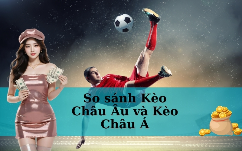 So sánh Kèo Châu Âu và Kèo Châu Á