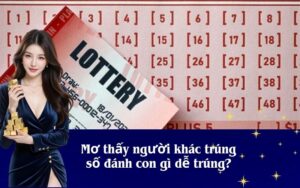 Mơ thấy người khác trúng số đánh con gì dễ trúng?
