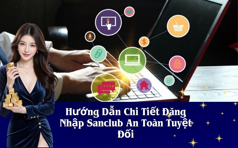 Hướng Dẫn Chi Tiết Đăng Nhập Sanclub An Toàn Tuyệt Đối