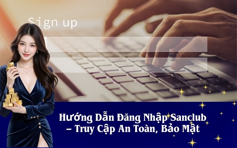 Hướng Dẫn Đăng Nhập Sanclub – Truy Cập An Toàn, Bảo Mật