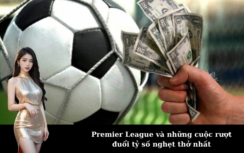 Premier League và những cuộc rượt đuổi tỷ số nghẹt thở nhất